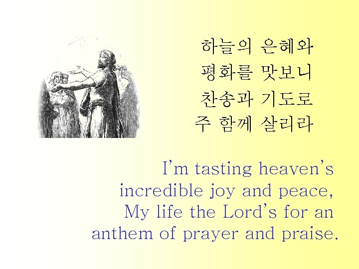 하늘의 은혜와 평화를 맛보니 찬송과 기도로 주 함께 살리라 I’m tasting heaven’s incredible joy