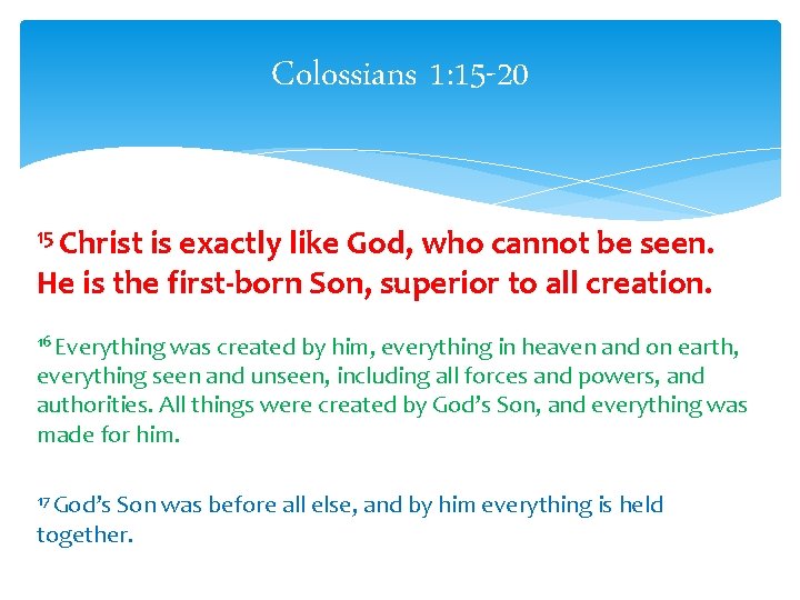 Colossians 1: 15 -20 15 Christ is exactly like God, who cannot be seen.