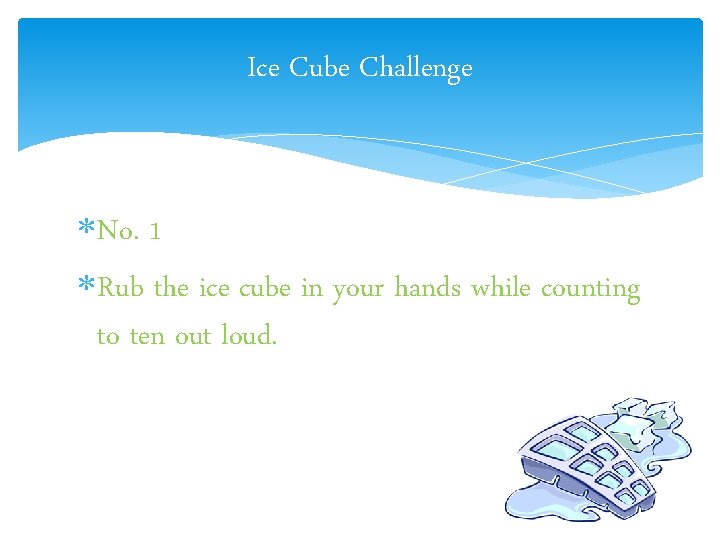 Ice Cube Challenge No. 1 Rub the ice cube in your hands while counting