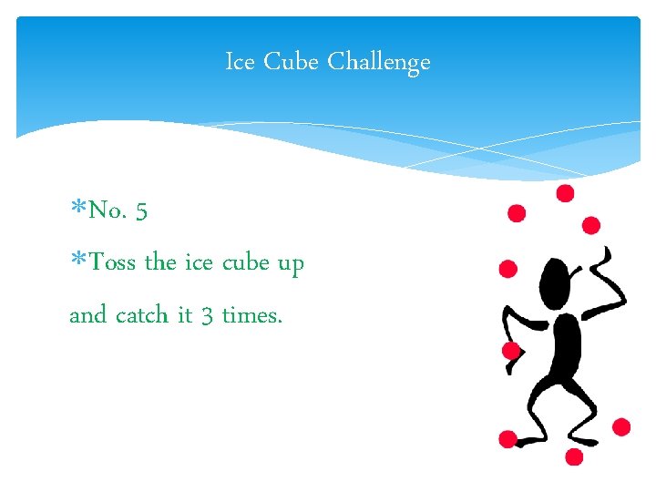 Ice Cube Challenge No. 5 Toss the ice cube up and catch it 3