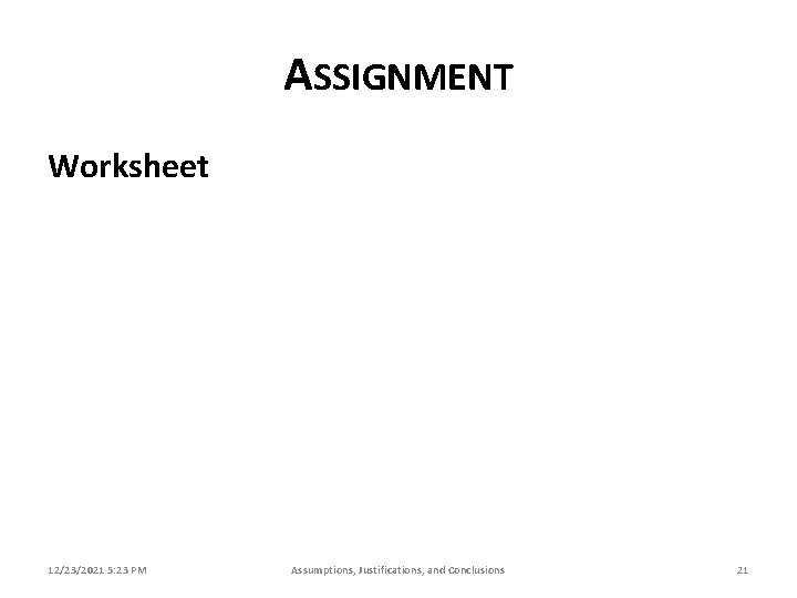 ASSIGNMENT Worksheet 12/23/2021 5: 23 PM Assumptions, Justifications, and Conclusions 21 