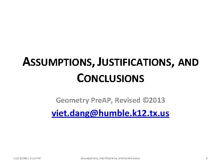 ASSUMPTIONS, JUSTIFICATIONS, AND CONCLUSIONS Geometry Pre. AP, Revised © 2013 viet. dang@humble. k 12.