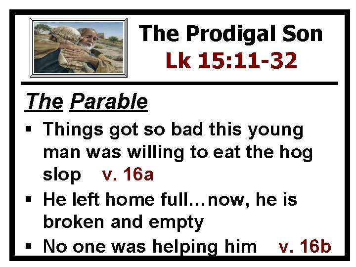 The Prodigal Son Lk 15: 11 -32 The Parable § Things got so bad