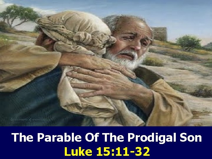 The Parable Of The Prodigal Son Luke 15: 11 -32 