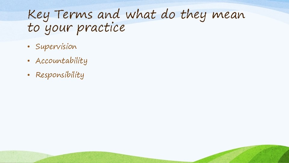 Key Terms and what do they mean to your practice • Supervision • Accountability