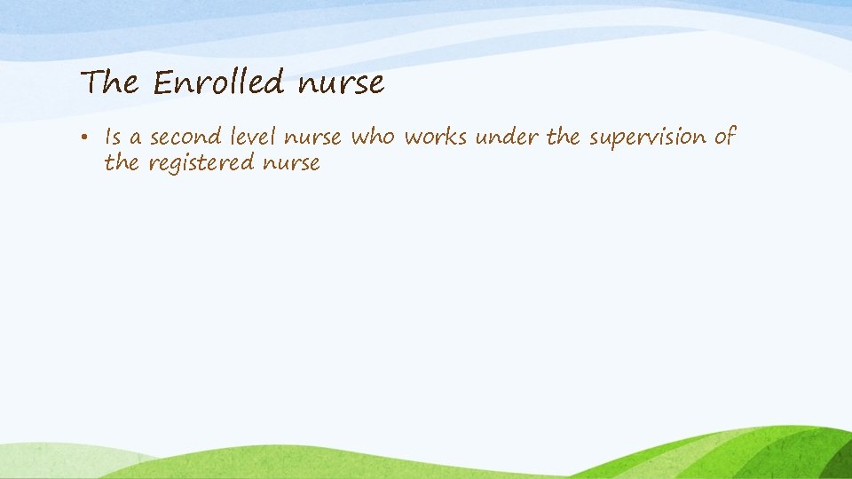 The Enrolled nurse • Is a second level nurse who works under the supervision