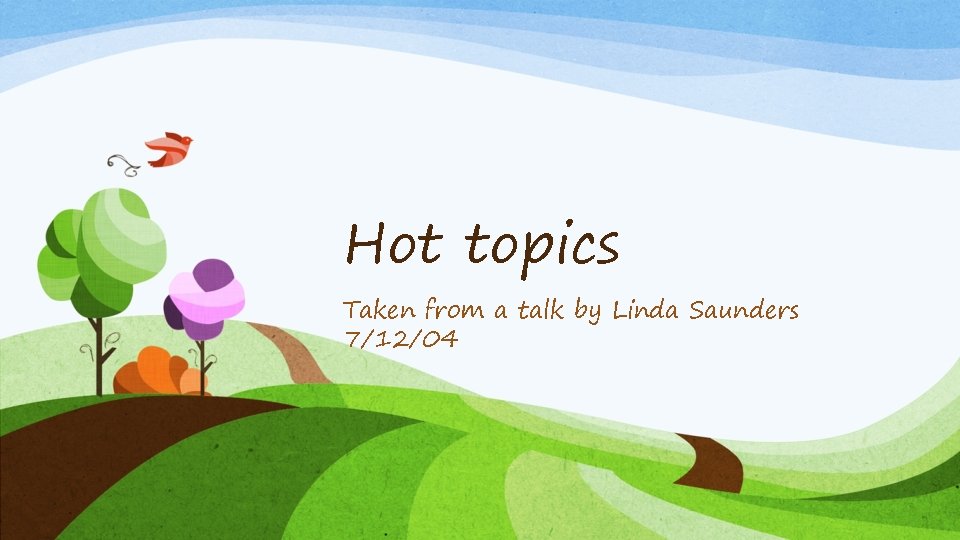 Hot topics Taken from a talk by Linda Saunders 7/12/04 