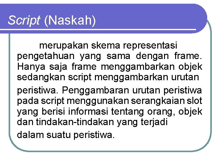 Script (Naskah) merupakan skema representasi pengetahuan yang sama dengan frame. Hanya saja frame menggambarkan