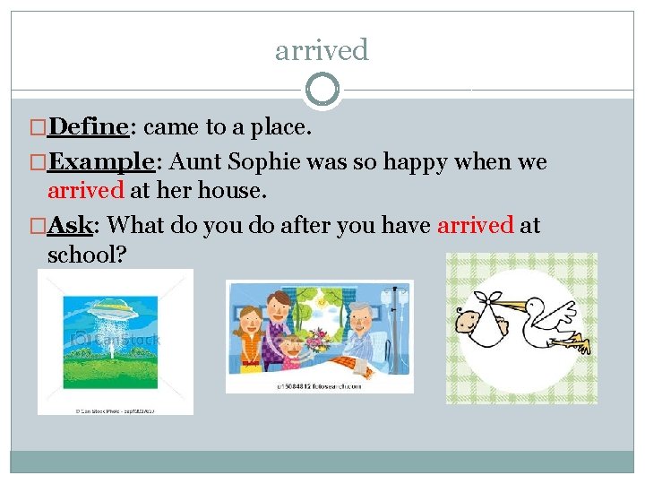 arrived �Define: came to a place. �Example: Aunt Sophie was so happy when we