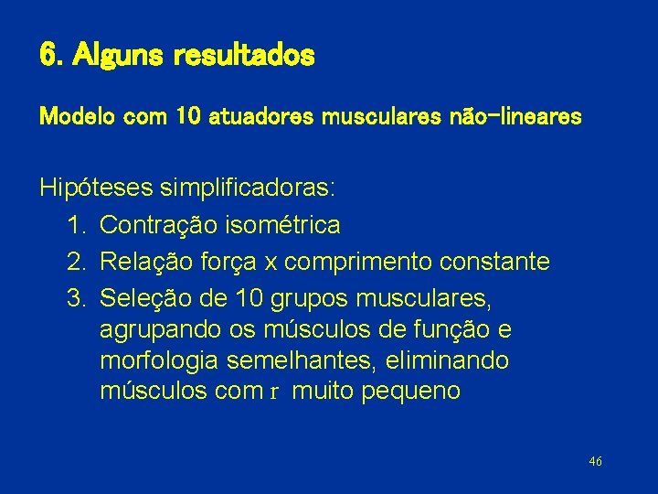 6. Alguns resultados Modelo com 10 atuadores musculares não-lineares Hipóteses simplificadoras: 1. Contração isométrica
