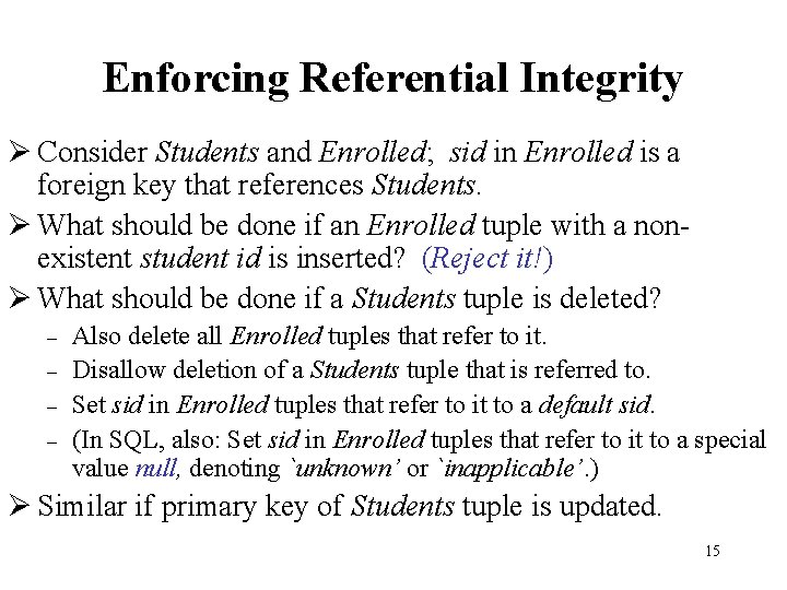 Enforcing Referential Integrity Ø Consider Students and Enrolled; sid in Enrolled is a foreign