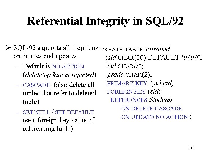 Referential Integrity in SQL/92 Ø SQL/92 supports all 4 options CREATE TABLE Enrolled on Referential Integrity in SQL/92 Ø SQL/92 supports all 4 options CREATE TABLE Enrolled on