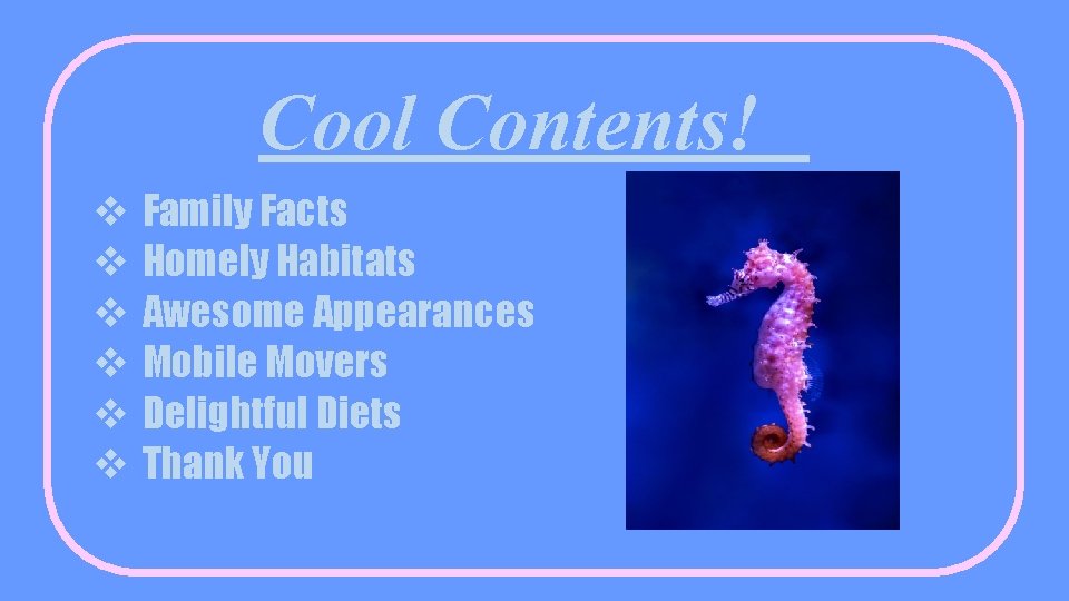 Cool Contents! v v v Family Facts Homely Habitats Awesome Appearances Mobile Movers Delightful