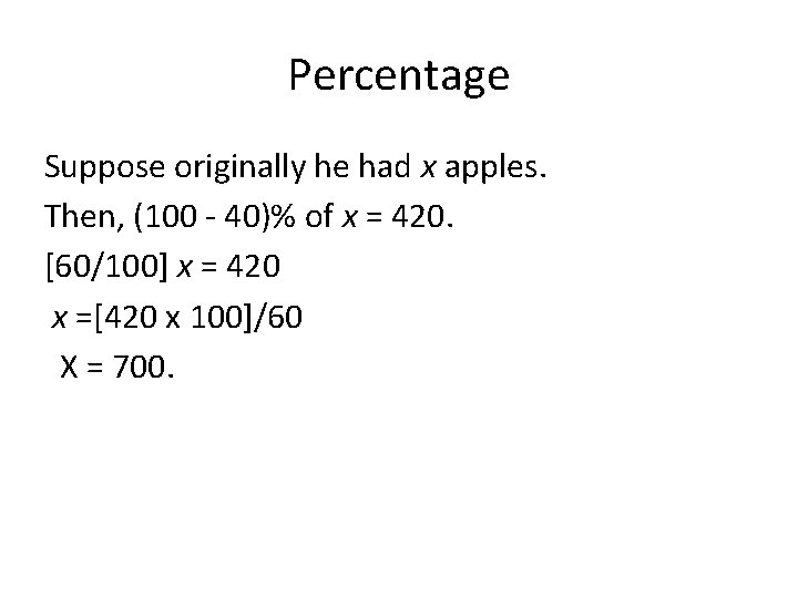Percentage Suppose originally he had x apples. Then, (100 - 40)% of x =