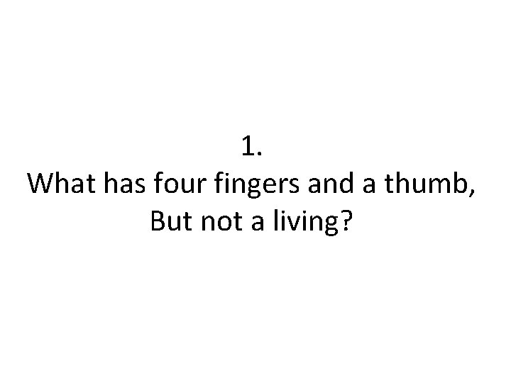 1. What has four fingers and a thumb, But not a living? 