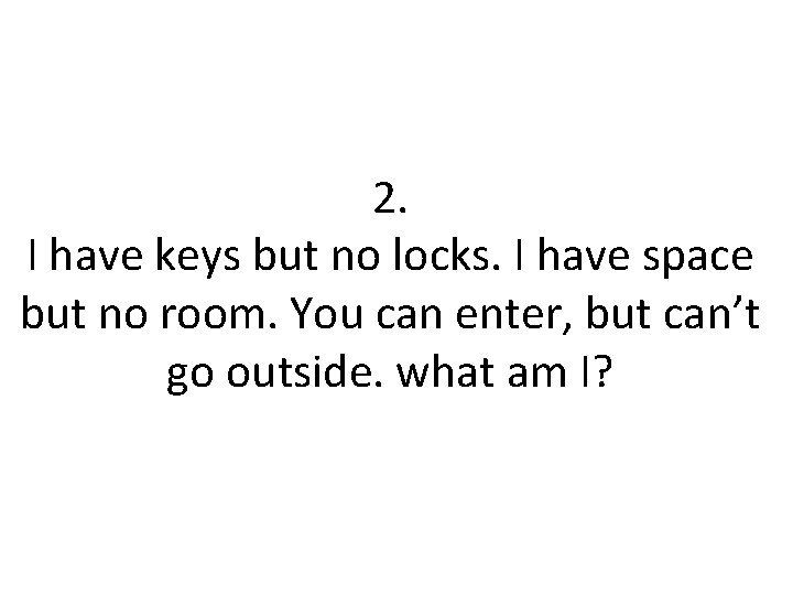 2. I have keys but no locks. I have space but no room. You