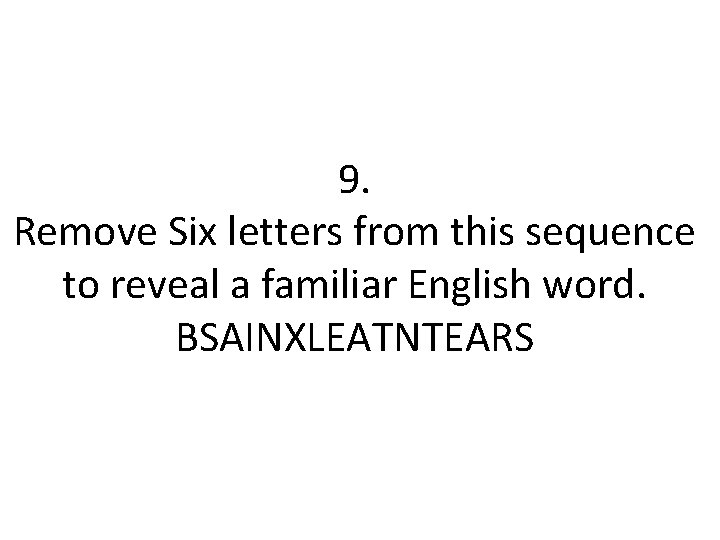 9. Remove Six letters from this sequence to reveal a familiar English word. BSAINXLEATNTEARS