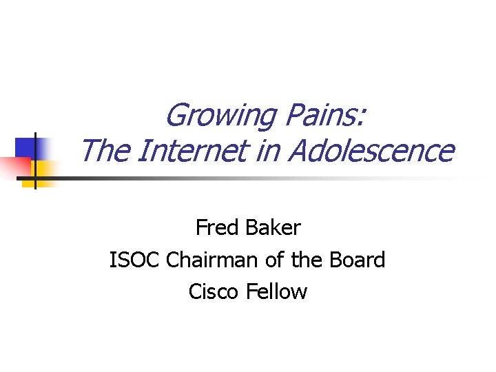Growing Pains: The Internet in Adolescence Fred Baker ISOC Chairman of the Board Cisco