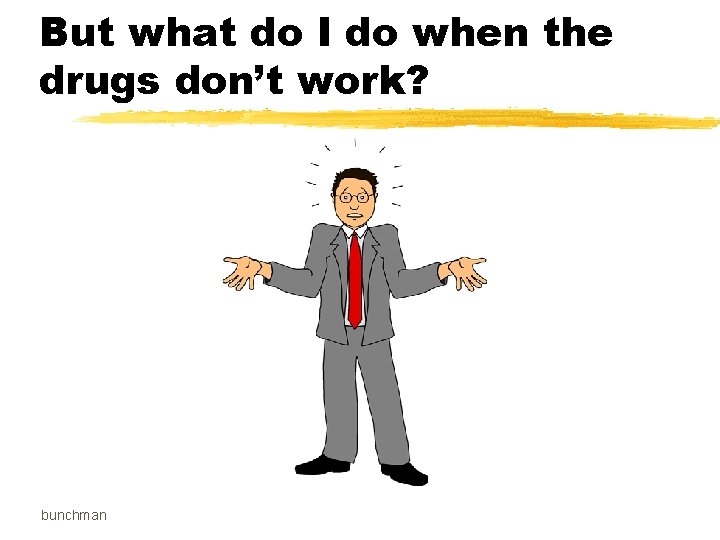 But what do I do when the drugs don’t work? bunchman 
