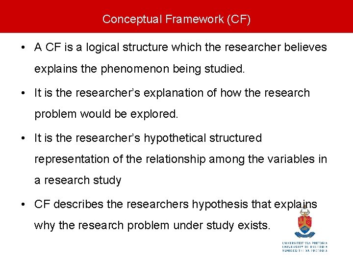 Conceptual Framework (CF) • A CF is a logical structure which the researcher believes