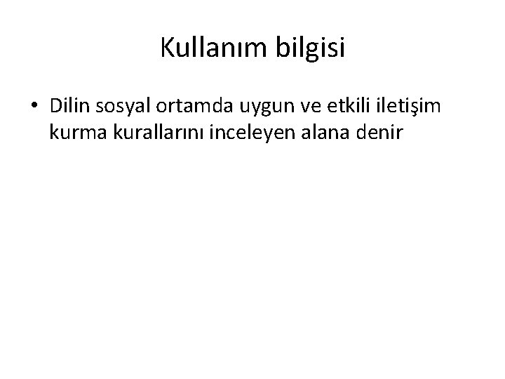 Kullanım bilgisi • Dilin sosyal ortamda uygun ve etkili iletişim kurma kurallarını inceleyen alana