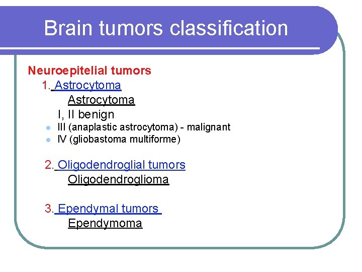 Brain tumors classification Neuroepitelial tumors 1. Astrocytoma I, II benign l l III (anaplastic