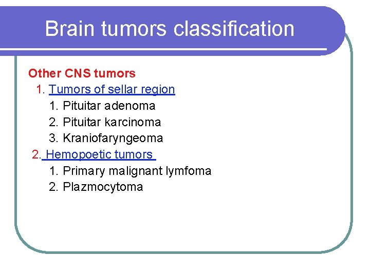 Brain tumors classification Other CNS tumors 1. Tumors of sellar region 1. Pituitar adenoma