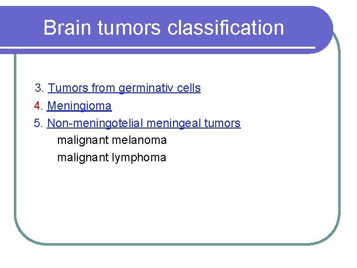 Brain tumors classification 3. Tumors from germinativ cells 4. Meningioma 5. Non-meningotelial meningeal tumors