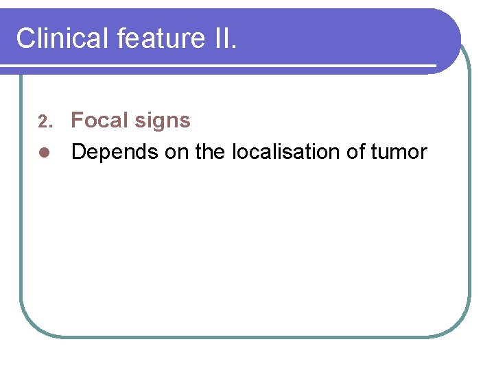 Clinical feature II. Focal signs l Depends on the localisation of tumor 2. 