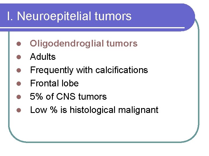 I. Neuroepitelial tumors l l l Oligodendroglial tumors Adults Frequently with calcifications Frontal lobe