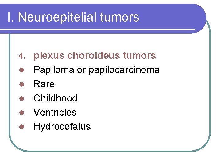 I. Neuroepitelial tumors 4. l l l plexus choroideus tumors Papiloma or papilocarcinoma Rare