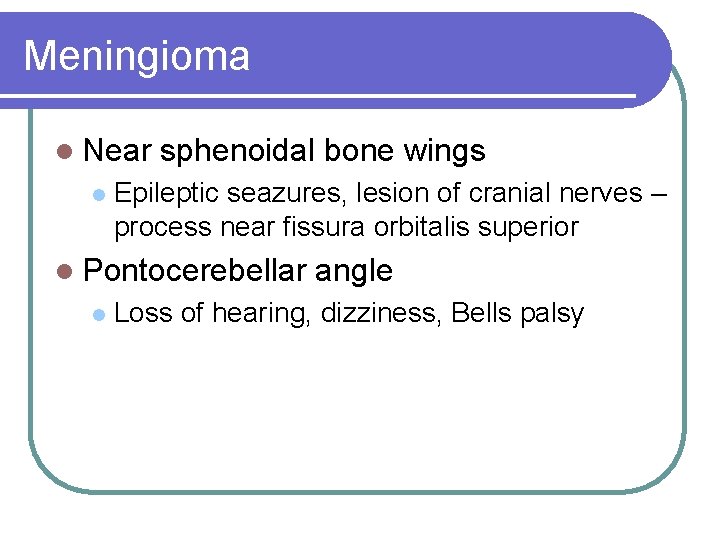 Meningioma l Near l sphenoidal bone wings Epileptic seazures, lesion of cranial nerves –