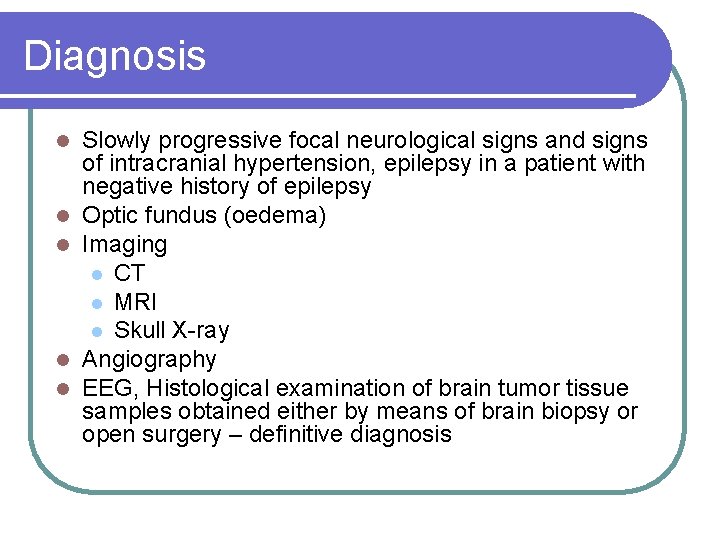 Diagnosis l l l Slowly progressive focal neurological signs and signs of intracranial hypertension,