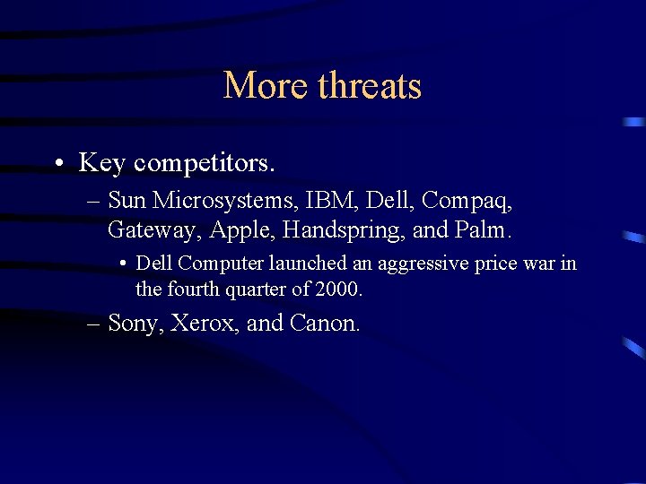 More threats • Key competitors. – Sun Microsystems, IBM, Dell, Compaq, Gateway, Apple, Handspring,