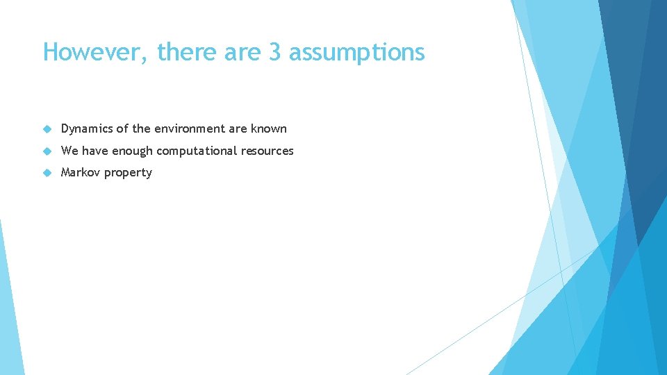 However, there are 3 assumptions Dynamics of the environment are known We have enough However, there are 3 assumptions Dynamics of the environment are known We have enough
