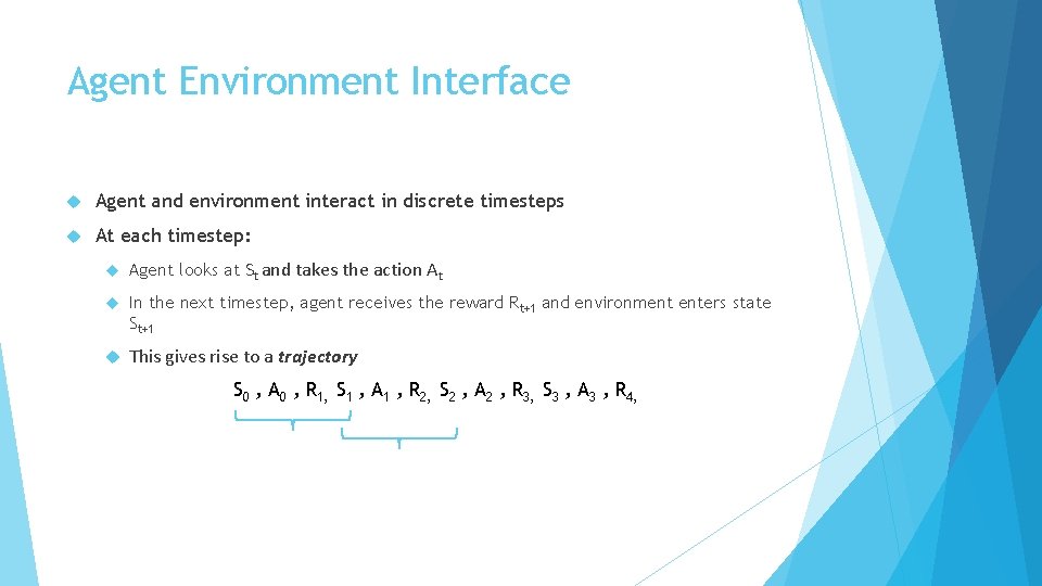 Agent Environment Interface Agent and environment interact in discrete timesteps At each timestep: Agent Agent Environment Interface Agent and environment interact in discrete timesteps At each timestep: Agent