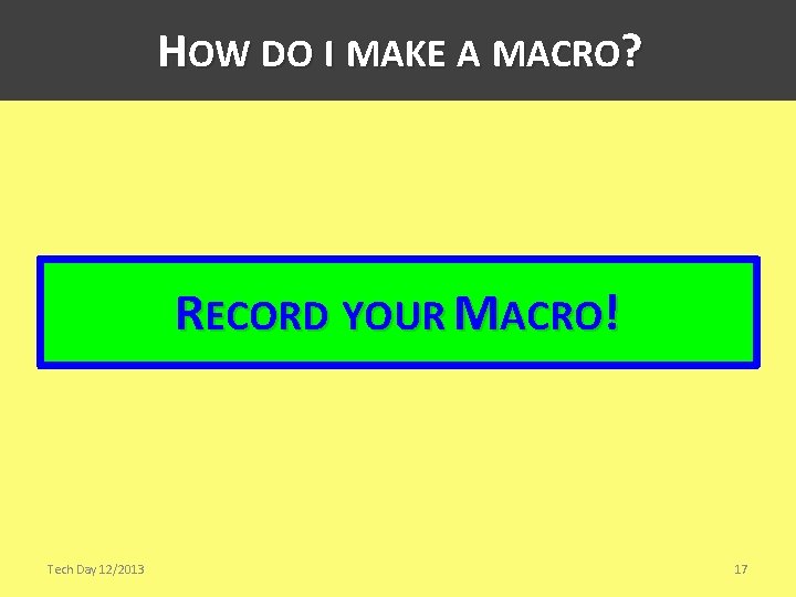 HOW DO I MAKE A MACRO? RECORD YOUR MACRO! Tech Day 12/2013 17 