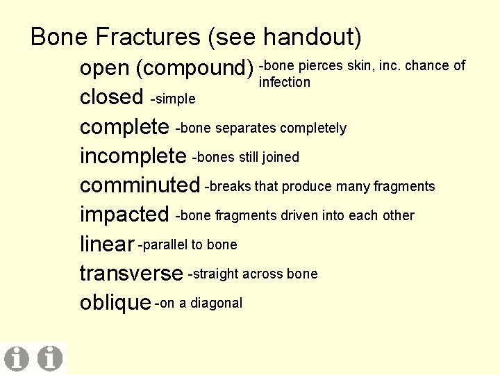 Bone Fractures (see handout) open (compound) -bone pierces skin, inc. chance of infection closed