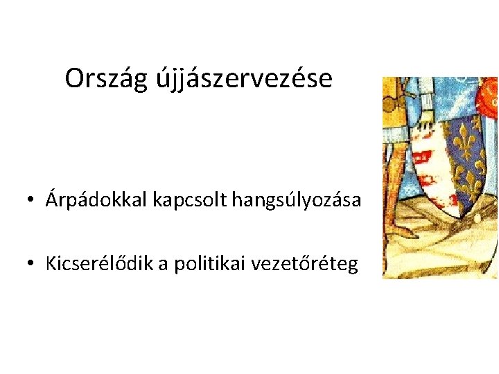 Ország újjászervezése • Árpádokkal kapcsolt hangsúlyozása • Kicserélődik a politikai vezetőréteg 