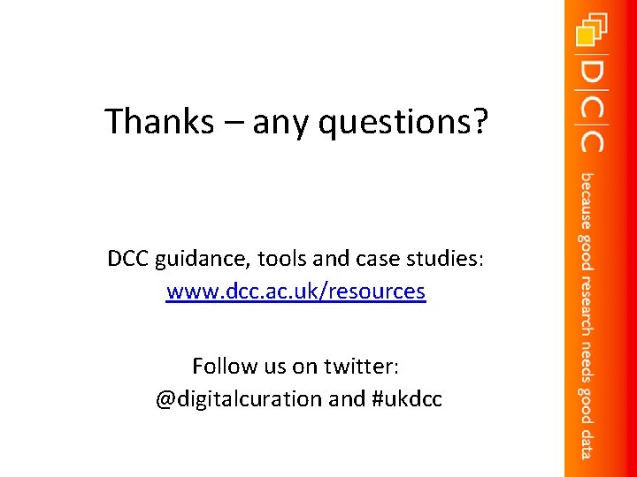 Thanks – any questions? DCC guidance, tools and case studies: www. dcc. ac. uk/resources