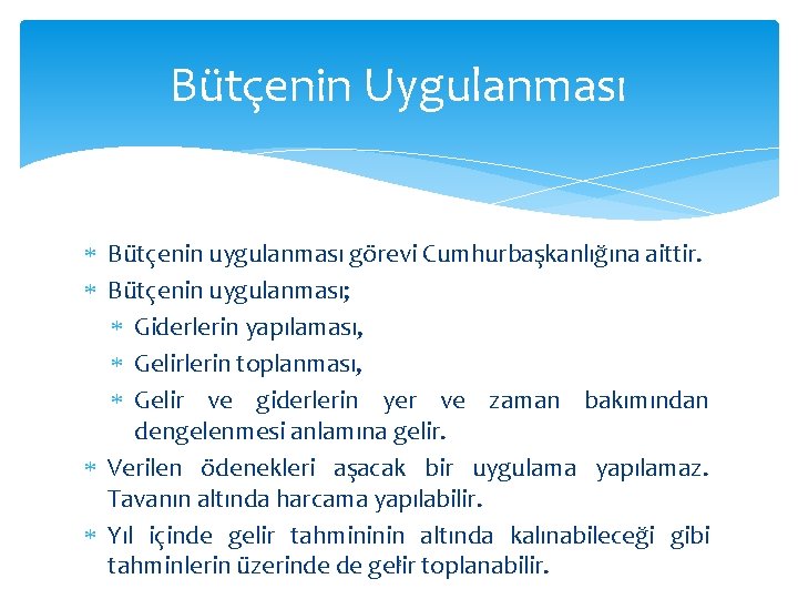 Bütçenin Uygulanması Bütçenin uygulanması görevi Cumhurbaşkanlığına aittir. Bütçenin uygulanması; Giderlerin yapılaması, Gelirlerin toplanması, Gelir