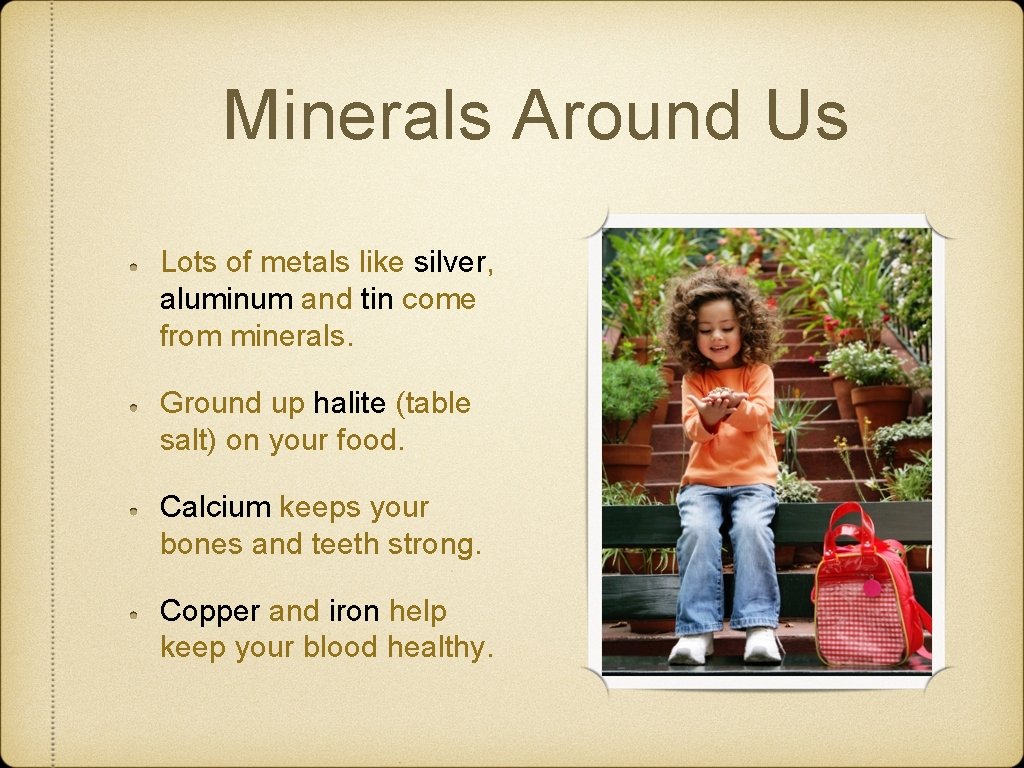 Minerals Around Us Lots of metals like silver, aluminum and tin come from minerals.
