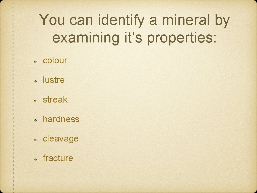 You can identify a mineral by examining it’s properties: colour lustreak hardness cleavage fracture