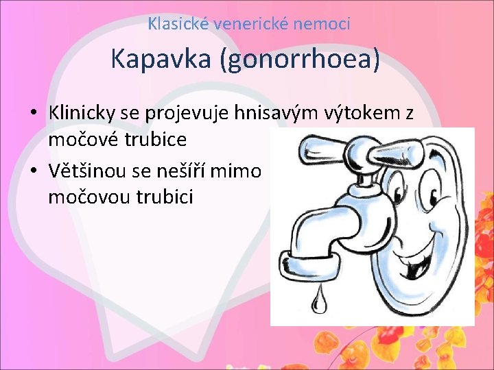 Klasické venerické nemoci Kapavka (gonorrhoea) • Klinicky se projevuje hnisavým výtokem z močové trubice
