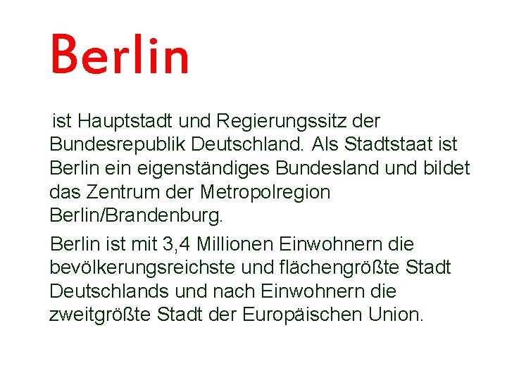 Berlin ist Hauptstadt und Regierungssitz der Bundesrepublik Deutschland. Als Stadtstaat ist Berlin eigenständiges Bundesland