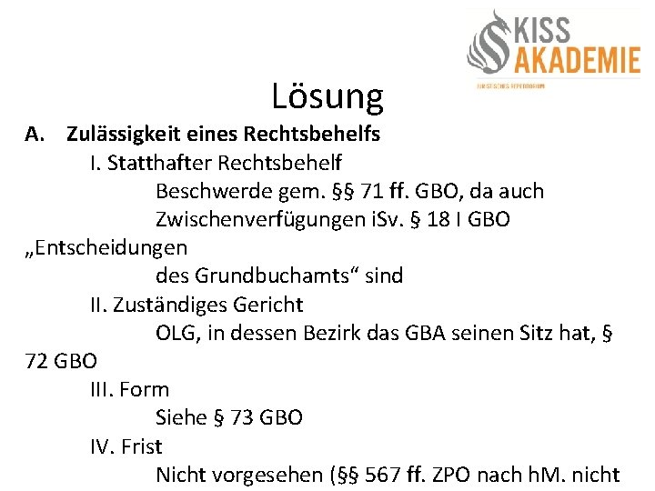 Lösung A. Zulässigkeit eines Rechtsbehelfs I. Statthafter Rechtsbehelf Beschwerde gem. §§ 71 ff. GBO,