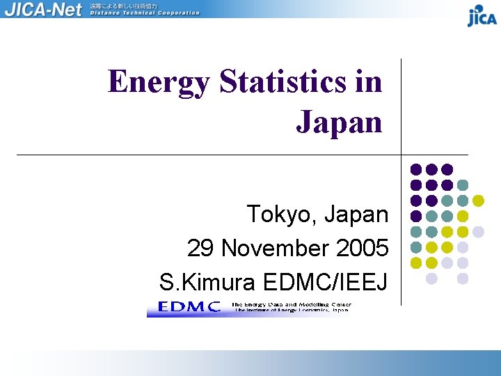 Energy Statistics in Japan Tokyo, Japan 29 November 2005 S. Kimura EDMC/IEEJ 