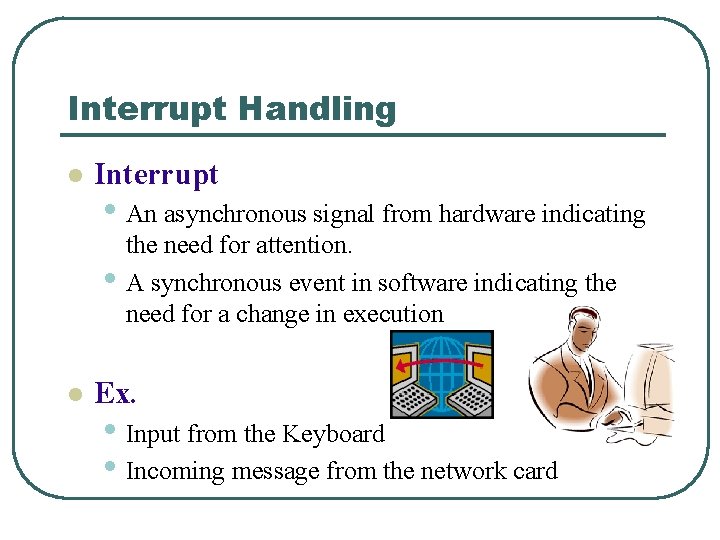 Interrupt Handling l Interrupt • An asynchronous signal from hardware indicating • l the