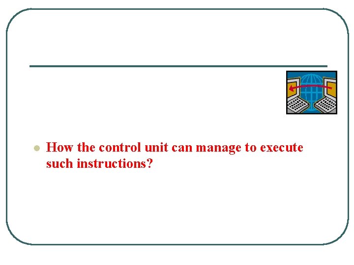 l How the control unit can manage to execute such instructions? 