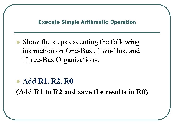 Execute Simple Arithmetic Operation l Show the steps executing the following instruction on One-Bus